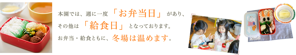 夲園では、週に一度「お弁当日」があり、その他は「給食日」となっております。お弁当・給食ともに、冬場は温められます。